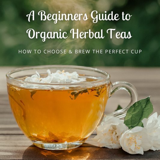 A Beginner's Guide to Organic Herbal Teas: How to Choose and Brew the Perfect Cup